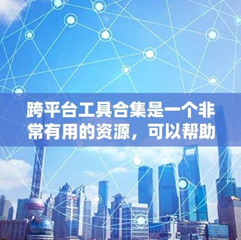 跨平台工具合集是一个非常有用的资源,可以帮助开发者在不同操作系统上无缝使用工具。以下是一些跨平台工具合集的推荐,涵盖了多种功能,适合不同需求的用户 跨平台工具合集是一个非常有用的资源,可以帮助开发者在不同操作系统上无缝使用工具。以下是一些跨平台工具合集的推荐,涵盖了多种功能,适合不同需求的用户