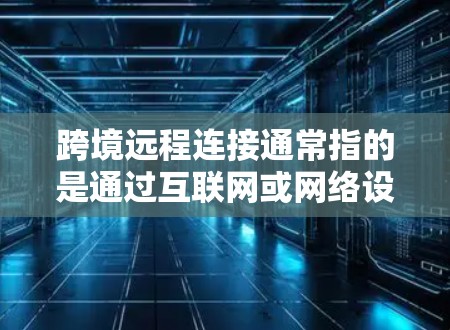跨境远程连接通常指的是通过互联网或网络设备实现跨国、跨地区的远程访问或协作。以下是一些可能的解释和应用场景 跨境远程连接通常指的是通过互联网或网络设备实现跨国、跨地区的远程访问或协作。以下是一些可能的解释和应用场景