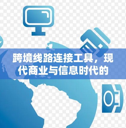 跨境线路连接工具,现代商业与信息时代的解决方案 跨境线路连接工具,现代商业与信息时代的解决方案