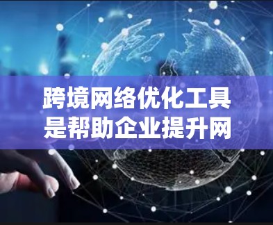 跨境网络优化工具是帮助企业提升网络性能和用户体验的关键工具,适用于国际业务中优化网络配置。以下是对这些工具的系统总结 跨境网络优化工具是帮助企业提升网络性能和用户体验的关键工具,适用于国际业务中优化网络配置。以下是对这些工具的系统总结