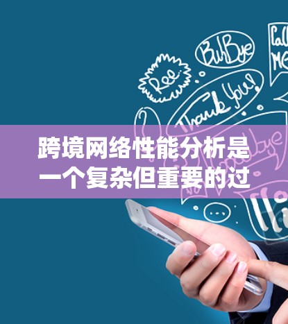 跨境网络性能分析是一个复杂但重要的过程,涉及多个方面以评估和优化网络性能。以下是对这一过程的系统性总结 跨境网络性能分析是一个复杂但重要的过程,涉及多个方面以评估和优化网络性能。以下是对这一过程的系统性总结