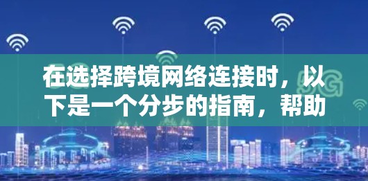在选择跨境网络连接时,以下是一个分步的指南,帮助您做出明智的选择 在选择跨境网络连接时,以下是一个分步的指南,帮助您做出明智的选择