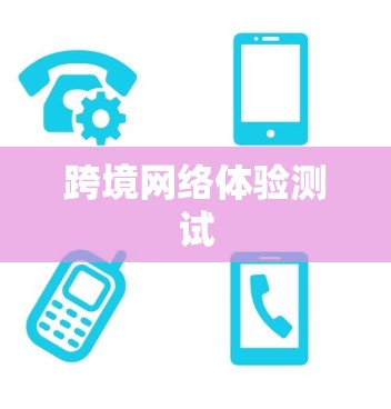 跨境网络体验测试 跨境网络体验测试