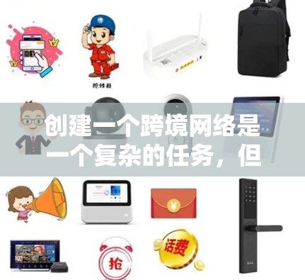 创建一个跨境网络是一个复杂的任务，但通过以下步骤可以逐步完成