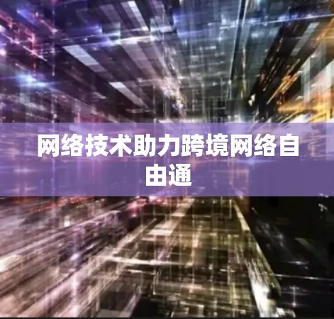 网络技术助力跨境网络自由通 网络技术助力跨境网络自由通