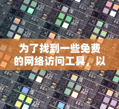 为了找到一些免费的网络访问工具,以下是一些可靠的信息来源和推荐 为了找到一些免费的网络访问工具,以下是一些可靠的信息来源和推荐