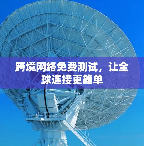 跨境网络免费测试,让全球连接更简单 跨境网络免费测试,让全球连接更简单