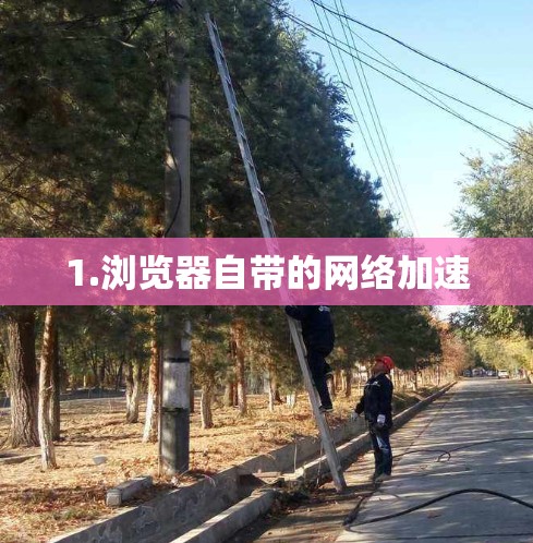 1.浏览器自带的网络加速 1.浏览器自带的网络加速