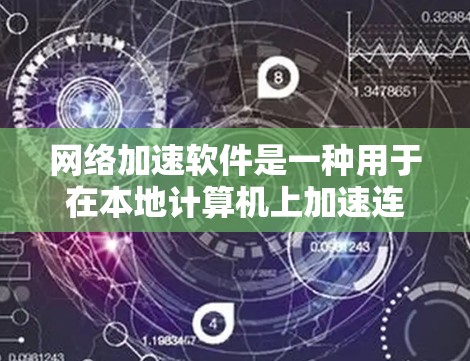 网络加速软件是一种用于在本地计算机上加速连接到外部网络的工具，通常通过提升网络连接速度来满足用户对实时连接的需求。以下是详细的总结，帮助您更好地理解这些软件及其使用