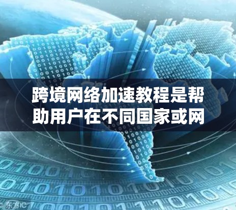 跨境网络加速教程是帮助用户在不同国家或网络设备之间快速连接、浏览网页、发布文件等的实用工具。以下是一些常见的网络加速教程和方法,适合用来加速跨境网络 跨境网络加速教程是帮助用户在不同国家或网络设备之间快速连接、浏览网页、发布文件等的实用工具。以下是一些常见的网络加速教程和方法,适合用来加速跨境网络