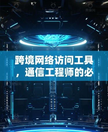 跨境网络访问工具,通信工程师的必备技能 跨境网络访问工具,通信工程师的必备技能