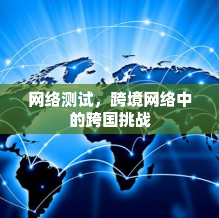 网络测试,跨境网络中的跨国挑战 网络测试,跨境网络中的跨国挑战