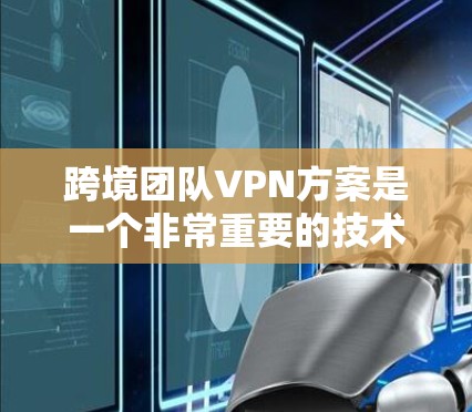 跨境团队VPN方案是一个非常重要的技术,尤其是在企业或团队中需要跨部门或跨国协作时,确保数据的安全性是至关重要的。以下是一个详细的跨境团队VPN方案的思考过程和步骤 跨境团队VPN方案是一个非常重要的技术,尤其是在企业或团队中需要跨部门或跨国协作时,确保数据的安全性是至关重要的。以下是一个详细的跨境团队VPN方案的思考过程和步骤