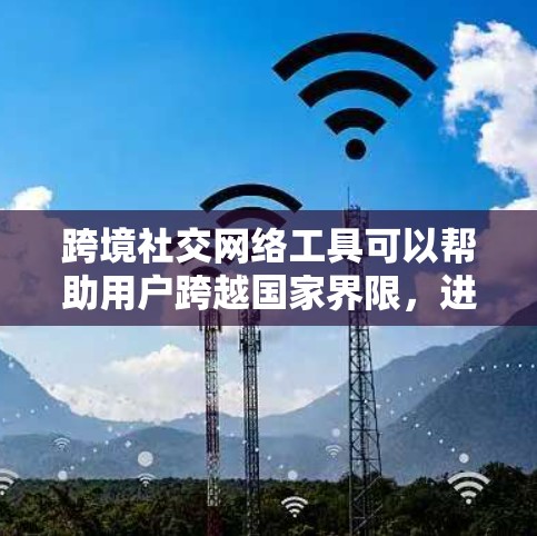 跨境社交网络工具可以帮助用户跨越国家界限,进行面对面的交流和连接。以下是一些常用工具及其功能 跨境社交网络工具可以帮助用户跨越国家界限,进行面对面的交流和连接。以下是一些常用工具及其功能