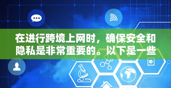 在进行跨境上网时,确保安全和隐私是非常重要的。以下是一些推荐和实用的步骤,帮助你更好地管理你的网络和设备 在进行跨境上网时,确保安全和隐私是非常重要的。以下是一些推荐和实用的步骤,帮助你更好地管理你的网络和设备