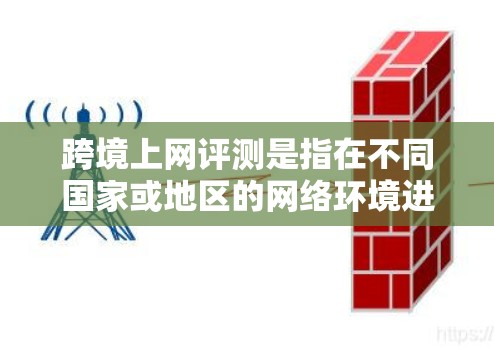 跨境上网评测是指在不同国家或地区的网络环境进行的评测,通常包括比较不同国家或地区的上网速度、流量、价格、网络稳定性等。评测可能基于用户对这些因素的感受和体验,帮助用户了解不同国家网络服务的优缺点 跨境上网评测是指在不同国家或地区的网络环境进行的评测,通常包括比较不同国家或地区的上网速度、流量、价格、网络稳定性等。评测可能基于用户对这些因素的感受和体验,帮助用户了解不同国家网络服务的优缺点