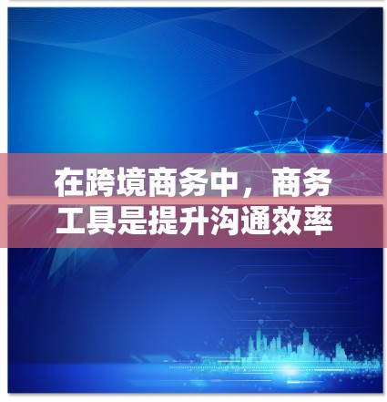 在跨境商务中,商务工具是提升沟通效率、处理复杂项目和协调跨国团队的核心工具。以下是对这些工具的详细介绍 在跨境商务中,商务工具是提升沟通效率、处理复杂项目和协调跨国团队的核心工具。以下是对这些工具的详细介绍
