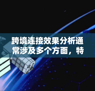 跨境连接效果分析通常涉及多个方面,特别是当涉及跨国网络通信时,效果可能会受到地理位置、网络架构、加密技术、隐私保护、负载均衡和数据处理效率等多种因素的影响。以下是对跨境连接效果的分析 跨境连接效果分析通常涉及多个方面,特别是当涉及跨国网络通信时,效果可能会受到地理位置、网络架构、加密技术、隐私保护、负载均衡和数据处理效率等多种因素的影响。以下是对跨境连接效果的分析