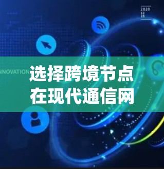 选择跨境节点在现代通信网络中 plays a crucial role,特别是在数据传输需要跨越多个区域的情况下。以下是一些综合考虑的因素和具体策略,帮助在不同网络环境中选择合适的跨境节点 选择跨境节点在现代通信网络中 plays a crucial role,特别是在数据传输需要跨越多个区域的情况下。以下是一些综合考虑的因素和具体策略,帮助在不同网络环境中选择合适的跨境节点