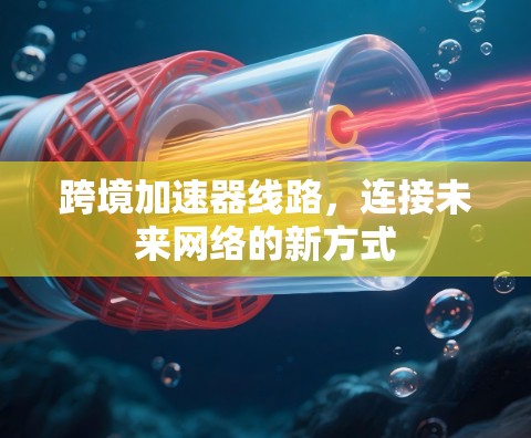 跨境加速器线路，连接未来网络的新方式