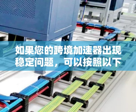 如果您的跨境加速器出现稳定问题,可以按照以下步骤进行调整或优化 如果您的跨境加速器出现稳定问题,可以按照以下步骤进行调整或优化
