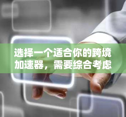 选择一个适合你的跨境加速器,需要综合考虑多个因素,以确保最佳用户体验。以下是详细的步骤指南 选择一个适合你的跨境加速器,需要综合考虑多个因素,以确保最佳用户体验。以下是详细的步骤指南