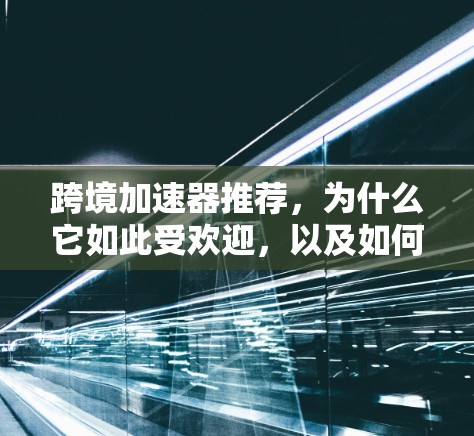 跨境加速器推荐,为什么它如此受欢迎,以及如何选择 跨境加速器推荐,为什么它如此受欢迎,以及如何选择