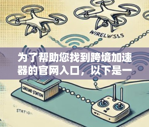 为了帮助您找到跨境加速器的官网入口，以下是一些建议和推荐