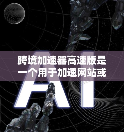 跨境加速器高速版是一个用于加速网站或应用加载速度的工具。如果你经常遇到网站加载较慢的问题,或者在社交媒体或购物平台上查看大量内容时,可能需要一些加速功能来提高加载速度。以下是一些可能的功能和使用方法 跨境加速器高速版是一个用于加速网站或应用加载速度的工具。如果你经常遇到网站加载较慢的问题,或者在社交媒体或购物平台上查看大量内容时,可能需要一些加速功能来提高加载速度。以下是一些可能的功能和使用方法