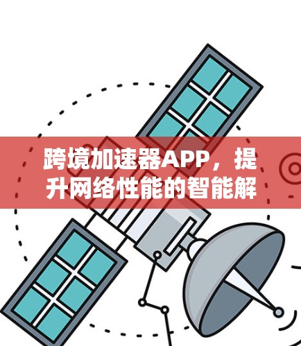 跨境加速器APP,提升网络性能的智能解决方案 跨境加速器APP,提升网络性能的智能解决方案