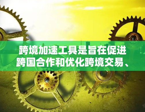 跨境加速工具是旨在促进跨国合作和优化跨境交易、投资和支付的工具。以下是对其核心功能、应用、优缺点、监管要求、未来发展等方面的详细分析 跨境加速工具是旨在促进跨国合作和优化跨境交易、投资和支付的工具。以下是对其核心功能、应用、优缺点、监管要求、未来发展等方面的详细分析