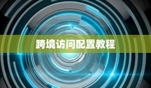 跨境访问配置教程 跨境访问配置教程
