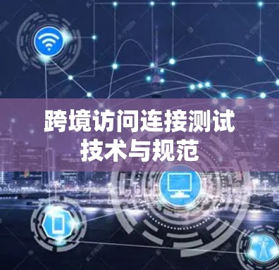 跨境访问连接测试技术与规范 跨境访问连接测试技术与规范