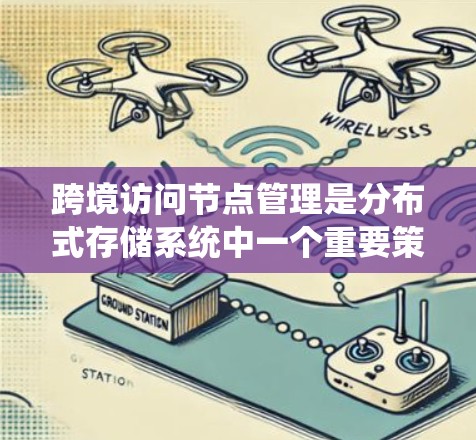 跨境访问节点管理是分布式存储系统中一个重要策略,旨在通过管理跨地域访问来提升数据存储的可用性和安全性。以下是对该主题的分步解释 跨境访问节点管理是分布式存储系统中一个重要策略,旨在通过管理跨地域访问来提升数据存储的可用性和安全性。以下是对该主题的分步解释