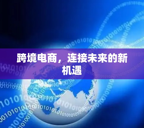 跨境电商,连接未来的新机遇 跨境电商,连接未来的新机遇