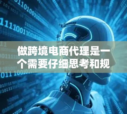 做跨境电商代理是一个需要仔细思考和规划的决策过程,以下是一步步的建议 做跨境电商代理是一个需要仔细思考和规划的决策过程,以下是一步步的建议