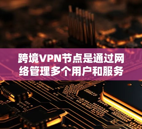 跨境VPN节点是通过网络管理多个用户和服务器的结构,用于访问外部服务器。以下是详细的步骤和要点 跨境VPN节点是通过网络管理多个用户和服务器的结构,用于访问外部服务器。以下是详细的步骤和要点