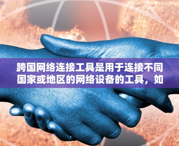 跨国网络连接工具是用于连接不同国家或地区的网络设备的工具,如手机、电脑或路由器。这些工具通常支持多种网络连接方式,如Wi-Fi、蓝牙或有线网络。以下是对这些工具的详细介绍 跨国网络连接工具是用于连接不同国家或地区的网络设备的工具,如手机、电脑或路由器。这些工具通常支持多种网络连接方式,如Wi-Fi、蓝牙或有线网络。以下是对这些工具的详细介绍
