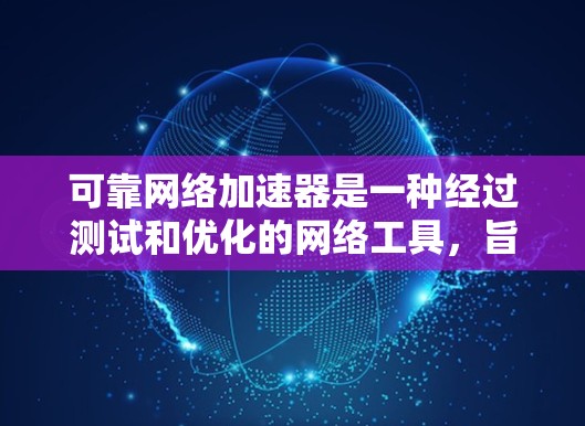 可靠网络加速器是一种经过测试和优化的网络工具,旨在提供稳定和高效的网络连接。它通过以下方式发挥作用 可靠网络加速器是一种经过测试和优化的网络工具,旨在提供稳定和高效的网络连接。它通过以下方式发挥作用