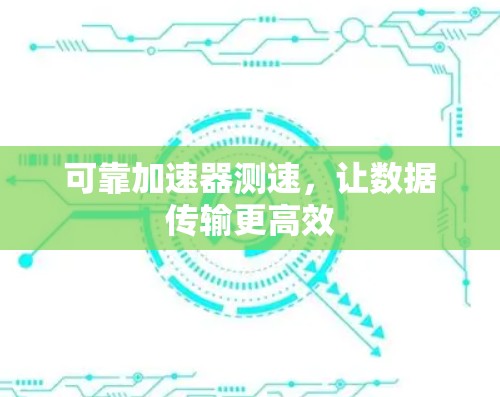 可靠加速器测速,让数据传输更高效 可靠加速器测速,让数据传输更高效