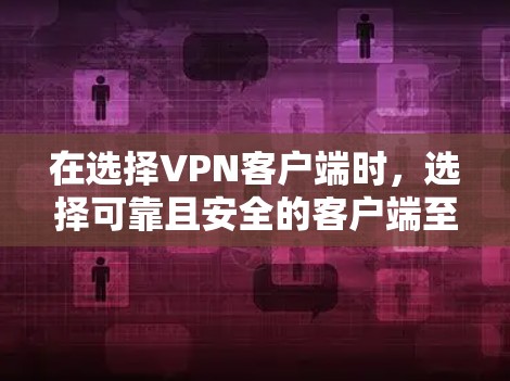 在选择VPN客户端时，选择可靠且安全的客户端至关重要。以下是一些可靠且知名的VPN客户端推荐，适合不同需求的用户