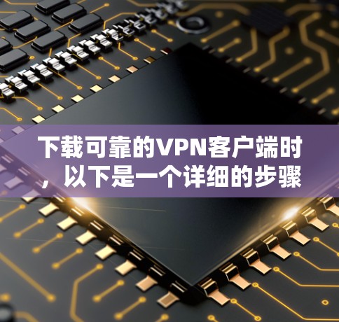 下载可靠的VPN客户端时,以下是一个详细的步骤指南 下载可靠的VPN客户端时,以下是一个详细的步骤指南