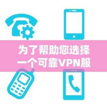为了帮助您选择一个可靠VPN服务,以下是详细的分析和推荐 为了帮助您选择一个可靠VPN服务,以下是详细的分析和推荐