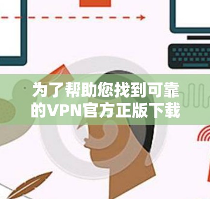 为了帮助您找到可靠的VPN官方正版下载,以下是一些推荐的平台和步骤 为了帮助您找到可靠的VPN官方正版下载,以下是一些推荐的平台和步骤