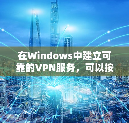 在Windows中建立可靠的VPN服务，可以按照以下步骤进行