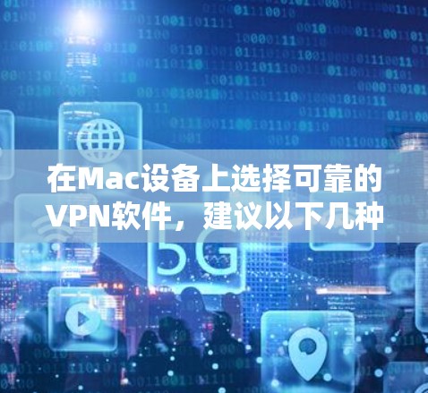 在Mac设备上选择可靠的VPN软件,建议以下几种选项,每种软件都有其特定的优势和适用场景 在Mac设备上选择可靠的VPN软件,建议以下几种选项,每种软件都有其特定的优势和适用场景