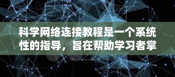 科学网络连接教程是一个系统性的指导，旨在帮助学习者掌握如何在科学领域之间建立、管理、处理和可视化数据。以下是对科学网络连接教程的详细分步指南