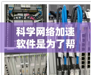 科学网络加速软件是为了帮助用户更快、更高效地访问科学网站，提供多种功能以提升网络资源利用效率。以下是对这些软件的详细总结和推荐