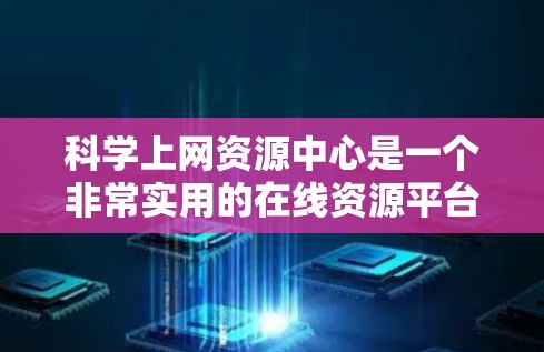 科学上网资源中心是一个非常实用的在线资源平台，帮助用户获取科学相关的信息和资源。以下是对该平台的详细分析和总结