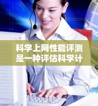 科学上网性能评测是一种评估科学计算环境网络性能的方法,旨在提高网络访问速度、减少延迟和资源消耗。以下是一些评估科学上网性能的关键方法和工具 科学上网性能评测是一种评估科学计算环境网络性能的方法,旨在提高网络访问速度、减少延迟和资源消耗。以下是一些评估科学上网性能的关键方法和工具